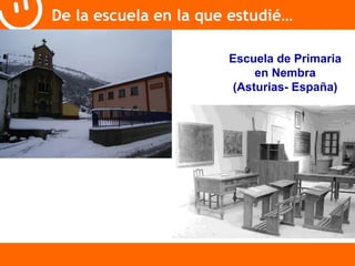 De la escuela en la que estudié… 
Escuela de Primaria 
en Nembra 
(Asturias- España) 
 