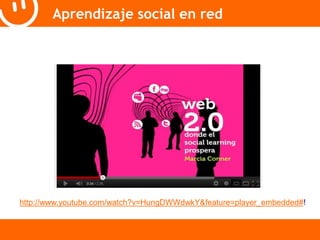 Aprendizaje social en red 
http://www.youtube.com/watch?v=HungDWWdwkY&feature=player_embedded#! 
 