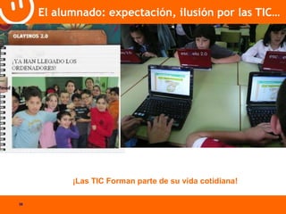 36 
El alumnado: expectación, ilusión por las TIC… 
¡Las TIC Forman parte de su vida cotidiana! 
 