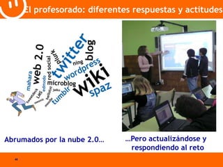 40 
El profesorado: diferentes respuestas y actitudes 
Abrumados por la nube 2.0… …Pero actualizándose y 
respondiendo al reto 
 