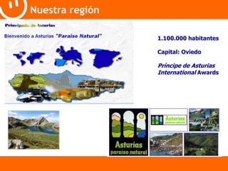 Nuestra región 
1.100.000 habitantes 
Capital: Oviedo 
Príncipe de Asturias 
International Awards 
 