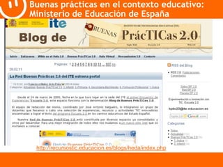 Buenas prácticas en el contexto educativo: 
Ministerio de Educación de España 
http://recursostic.educacion.es/blogs/heda/index.php 
 