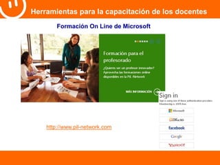 Herramientas para la capacitación de los docentes 
Formación On Line de Microsoft 
http://www.pil-network.com 
 