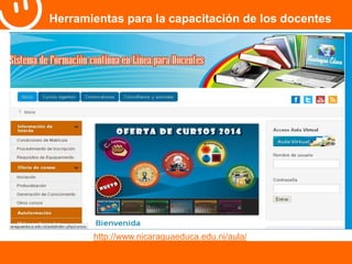 Herramientas para la capacitación de los docentes 
http://www.nicaraguaeduca.edu.ni/aula/ 
 