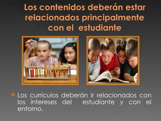  Los currículos deberán ir relacionados con
los intereses del estudiante y con el
entorno.
