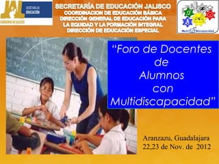 “Foro de Docentes
         de
      Alumnos
         con
Multidiscapacidad”


     Aranzazu, Guadalajara
     22,23 de Nov. de 2012
 
