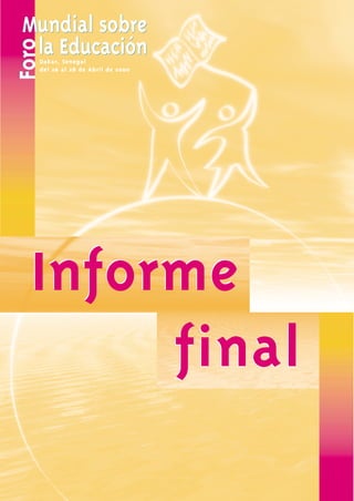 Mundial sobre
 la Educación
Foro
   Dakar, Senegal
   del 26 al 28 de Abril de 2000




  Informe
       final
 