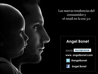 Las nuevas tendencias del
       consumidor y
   el retail en la era 3.0




     Angel Bonet

     socio
     www. angelbonet.com

         @angelbonet

         Angel Bonet
 