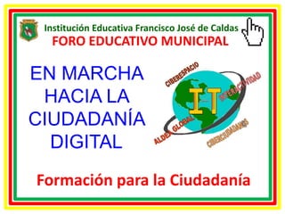 Institución Educativa Francisco José de Caldas
  FORO EDUCATIVO MUNICIPAL

EN MARCHA
 HACIA LA
CIUDADANÍA
  DIGITAL
Formación para la Ciudadanía
 