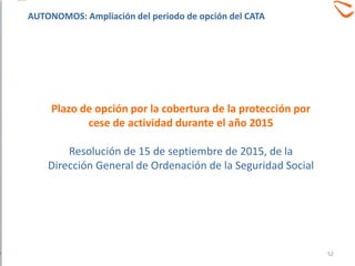 Plazo de opción por la cobertura de la protección por
cese de actividad durante el año 2015
Resolución de 15 de septiembre de 2015, de la
Dirección General de Ordenación de la Seguridad Social
AUTONOMOS: Ampliación del periodo de opción del CATA
52
 
