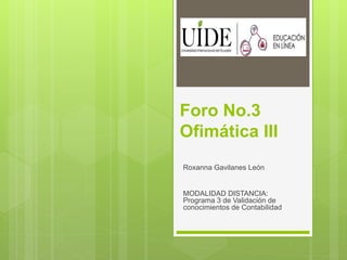 Foro No.3
Ofimática III
Roxanna Gavilanes León
MODALIDAD DISTANCIA:
Programa 3 de Validación de
conocimientos de Contabilidad
 