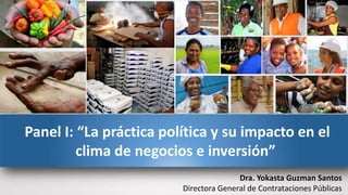Panel I: “La práctica política y su impacto en el
clima de negocios e inversión”
Dra. Yokasta Guzman Santos
Directora General de Contrataciones Públicas
 