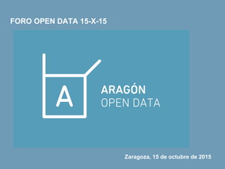 FORO OPEN DATA 15-X-15
Zaragoza, 15 de octubre de 2015
 