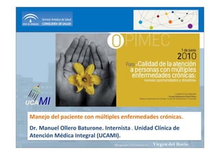 UCA MI
 Manejo del paciente con múltiples enfermedades crónicas. 
 Dr. Manuel Ollero Baturone. Internista . Unidad Clínica de 
 Atención Médica Integral (UCAMI).
 