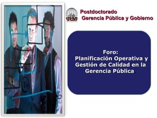 Postdoctorado Gerencia Pública y Gobierno Foro: Planificación Operativa y Gestión de Calidad en la Gerencia Pública . 