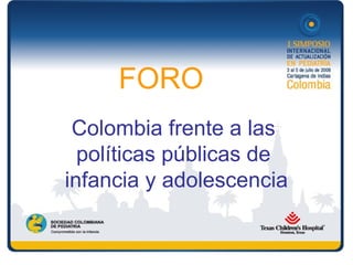 Colombia frente a las
políticas públicas de
infancia y adolescencia
FORO
 