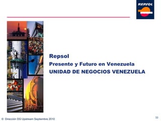 ©  Dirección DG Upstream Septiembre 2010 Repsol   Presente y Futuro en Venezuela UNIDAD DE NEGOCIOS VENEZUELA 