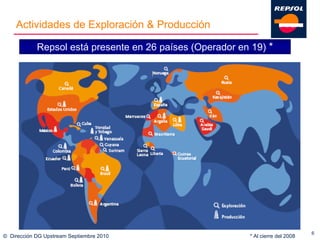 ©  Dirección DG Upstream Septiembre 2010 Repsol está presente en 26 países ( O perador en 19)  * Actividades  de Exploración & Producción * Al cierre del 2008 
