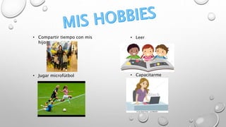 • Compartir tiempo con mis
hijos
• Leer
• Jugar microfútbol • Capacitarme