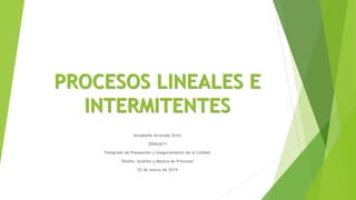 PROCESOS LINEALES E
INTERMITENTES
Annabella Alvarado Ortiz
20063671
Postgrado de Planeación y Aseguramiento de la Calidad
¨Diseño, Análisis y Mejora de Procesos¨
25 de marzo de 2019
 