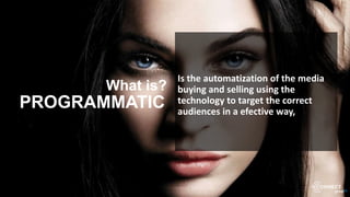PROGRAMMATIC
What is?
Is the automatization of the media
buying and selling using the
technology to target the correct
audiences in a efective way,
 