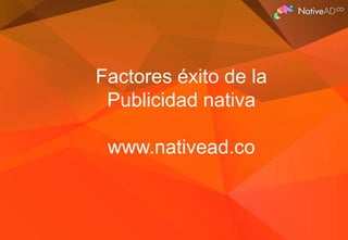 Factores éxito de la
Publicidad nativa
www.nativead.co

 