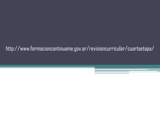 http://www.formacioncontinuame.gov.ar/revisioncurricular/cuartaetapa/
 