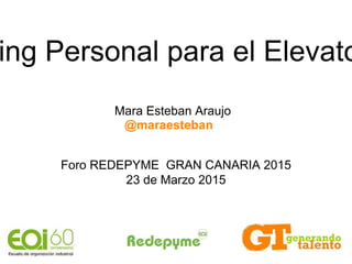 ing Personal para el Elevato
Foro REDEPYME GRAN CANARIA 2015
23 de Marzo 2015
@maraesteban
Mara Esteban Araujo
 