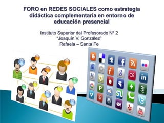 FORO en REDES SOCIALES como estrategia didáctica complementaria en entorno de educación presencial Instituto Superior del Profesorado Nº 2“Joaquín V. González”Rafaela – Santa Fe  