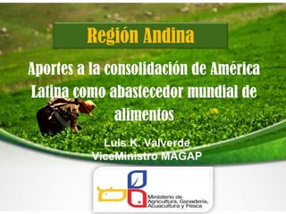 Región Andina
Aportes a la consolidación de América
Latina como abastecedor mundial de
               alimentos
            Luis K. Valverde
          ViceMinistro MAGAP
 