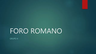 FORO ROMANO
GRUPO 4
 