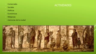 ACTIVIDADES
• Comerciales
• Sociales
• Políticas
• Económicas
• Religiosas
• memorias de la ciudad
 