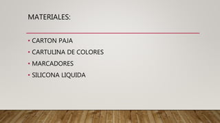MATERIALES:
• CARTON PAJA
• CARTULINA DE COLORES
• MARCADORES
• SILICONA LIQUIDA
 