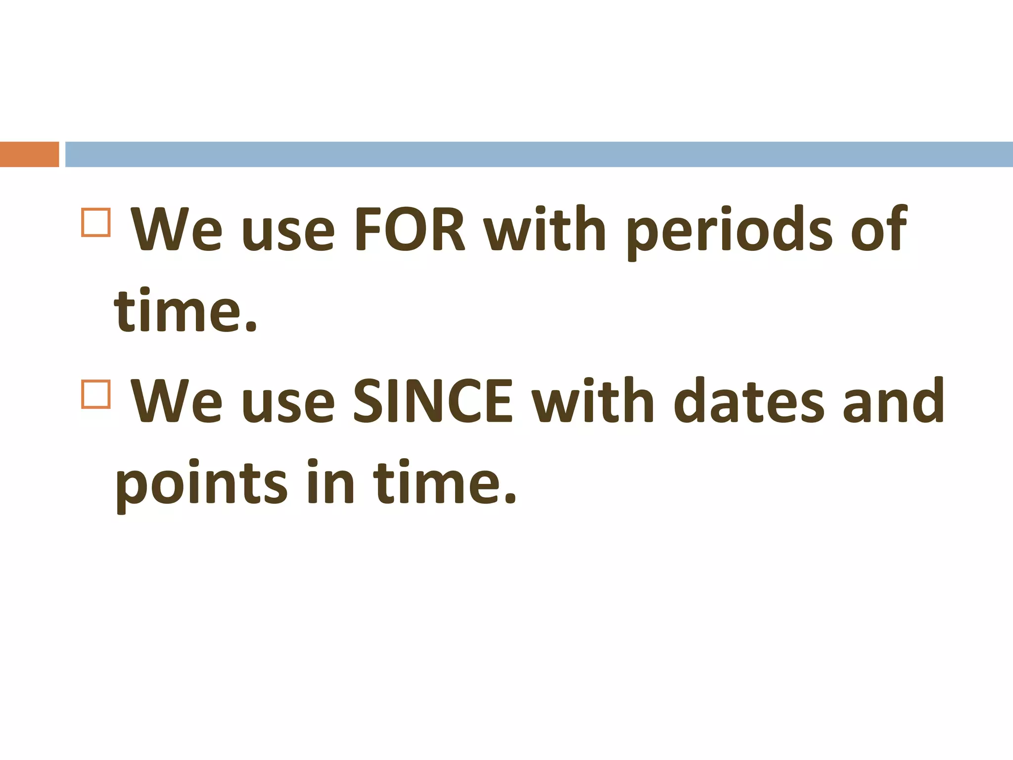 We use FOR with periods of time. We use SINCE with dates and points in time.