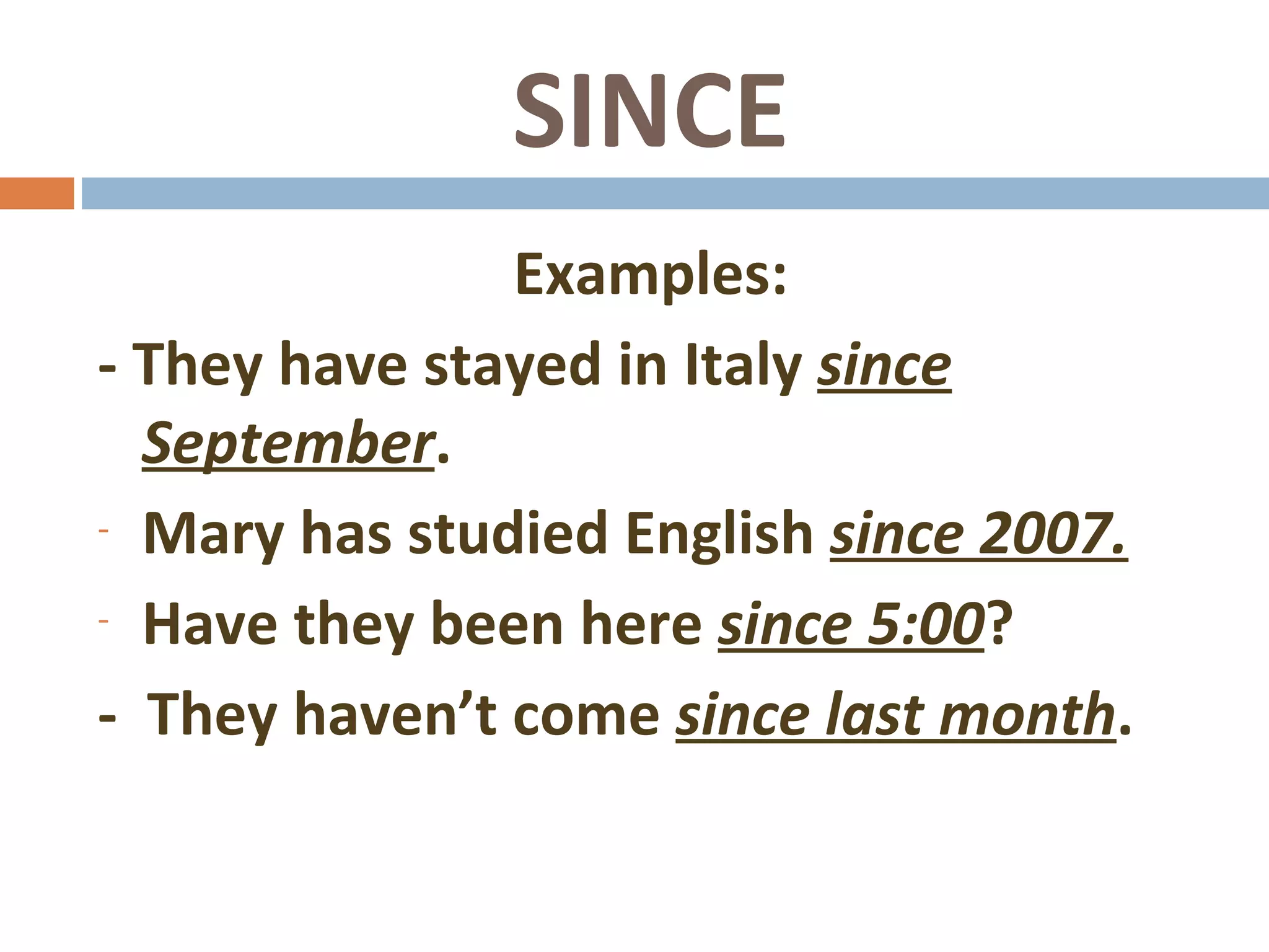 SINCE Examples: - They have stayed in Italy since September . Mary has studied English since 2007. Have they been here since 5:00 ? - They haven’t come since last month .