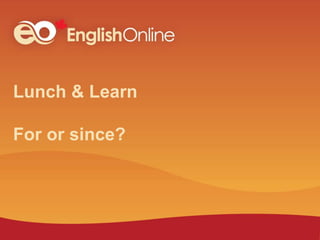 Lunch & Learn
For or since?
 