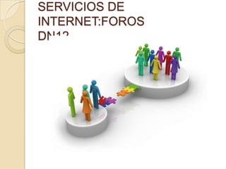 SERVICIOS DE
INTERNET:FOROS
DN12
 