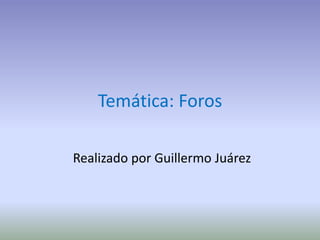 Temática: Foros
Realizado por Guillermo Juárez
 