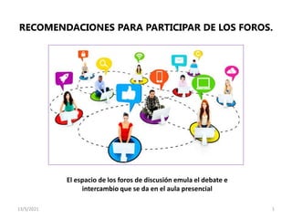 RECOMENDACIONES PARA PARTICIPAR DE LOS FOROS.
13/5/2021 1
El espacio de los foros de discusión emula el debate e
intercambio que se da en el aula presencial
 