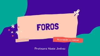 FOROS
Actividades a realizar
Profesora Noelia Jiménez
 