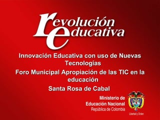 Innovación Educativa con uso de Nuevas Tecnologías Foro Municipal Apropiación de las TIC en la educación Santa Rosa de Cabal  