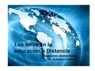 Los foros en la
educación a Distancia
Aspectos elementales
Dr. Armando Duarte M.
 