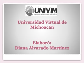 Universidad Virtual de
Michoacán
Elaboró:
Diana Alvarado Martínez
 