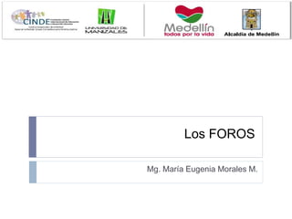 Los FOROS 
Mg. María Eugenia Morales M. 
 