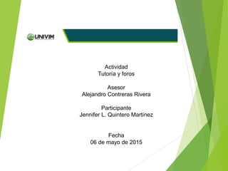 Actividad
Tutoría y foros
Asesor
Alejandro Contreras Rivera
Participante
Jennifer L. Quintero Martínez
Fecha
06 de mayo de 2015
 