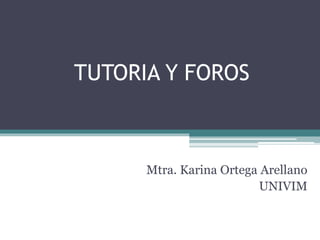 TUTORIA Y FOROS
Mtra. Karina Ortega Arellano
UNIVIM
 