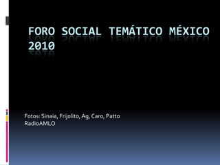 Foro Social Temático México 2010 Fotos: Sinaia, Frijolito, Ag, Caro, Patto RadioAMLO 