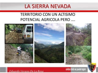LA SIERRA NEVADA 
TERRITORIO CON UN ALTISIMO 
POTENCIAL AGRICOLA PERO …. 
Eduardo Verano De La Rosa 
 