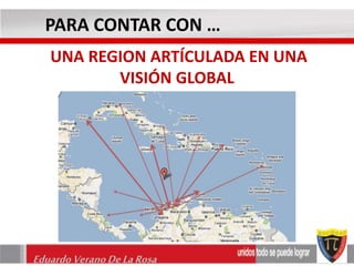 PARA CONTAR CON … 
UNA REGION ARTÍCULADA EN UNA 
VISIÓN GLOBAL 
Eduardo Verano De La Rosa 
 