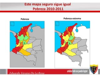 Este mapa seguro sigue igual 
Pobreza 2010-2011 
Pobreza Pobreza extrema 
Eduardo Verano De La Rosa 
 